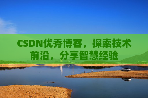 CSDN优秀博客，探索技术前沿，分享智慧经验