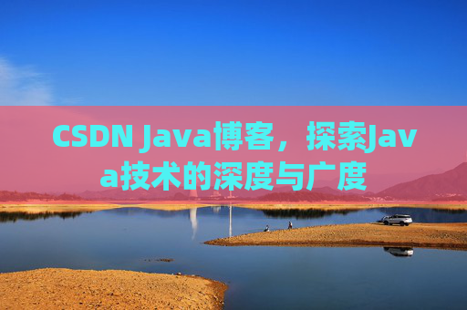 CSDN Java博客，探索Java技术的深度与广度