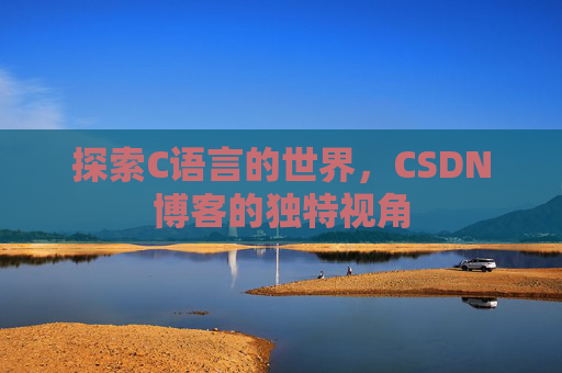 探索C语言的世界，CSDN博客的独特视角